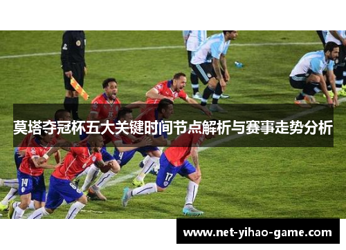 莫塔夺冠杯五大关键时间节点解析与赛事走势分析 莫塔夺冠杯五大关键时间节点解析与赛事走势分析