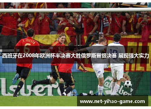 西班牙在2008年欧洲杯半决赛大胜俄罗斯晋级决赛 展现强大实力 西班牙在2008年欧洲杯半决赛大胜俄罗斯晋级决赛 展现强大实力