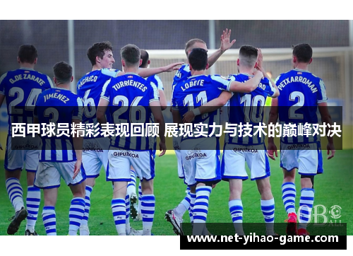西甲球员精彩表现回顾 展现实力与技术的巅峰对决 西甲球员精彩表现回顾 展现实力与技术的巅峰对决