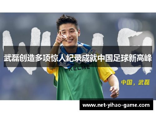 武磊创造多项惊人纪录成就中国足球新高峰