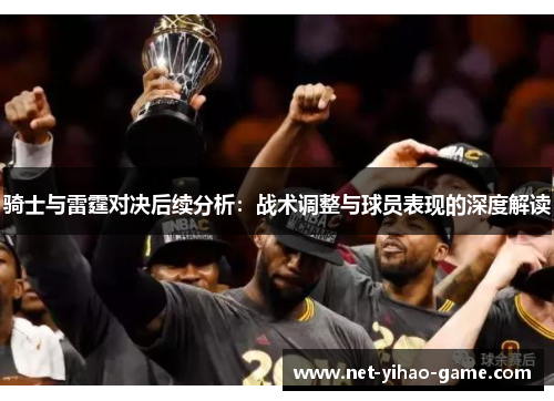 骑士与雷霆对决后续分析：战术调整与球员表现的深度解读