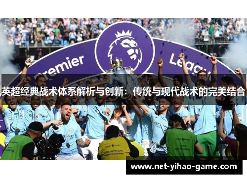 英超经典战术体系解析与创新:传统与现代战术的完美结合 英超经典战术体系解析与创新:传统与现代战术的完美结合