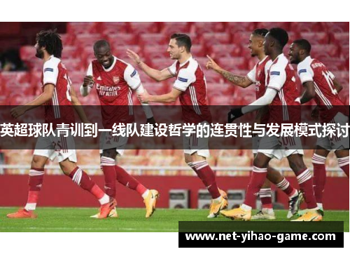 英超球队青训到一线队建设哲学的连贯性与发展模式探讨 英超球队青训到一线队建设哲学的连贯性与发展模式探讨