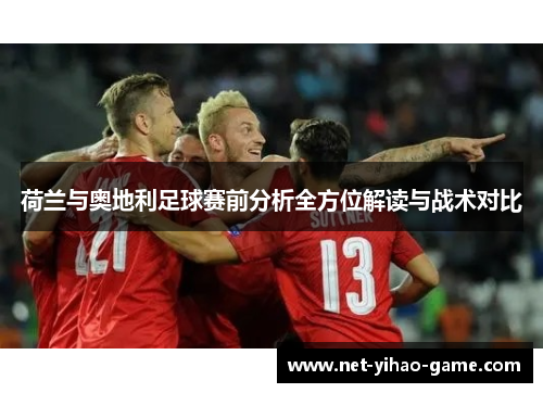 荷兰与奥地利足球赛前分析全方位解读与战术对比 荷兰与奥地利足球赛前分析全方位解读与战术对比