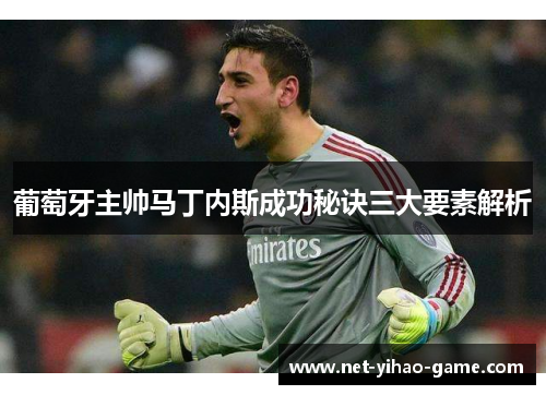 葡萄牙主帅马丁内斯成功秘诀三大要素解析 葡萄牙主帅马丁内斯成功秘诀三大要素解析