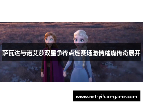 萨瓦达与诺艾莎双星争锋点燃赛场激情璀璨传奇展开